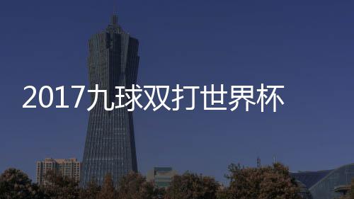 杯录半决像 美国台北九球九球中华双打世界赛视频